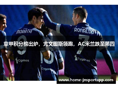 意甲积分榜出炉，尤文图斯领跑，AC米兰跌至第四