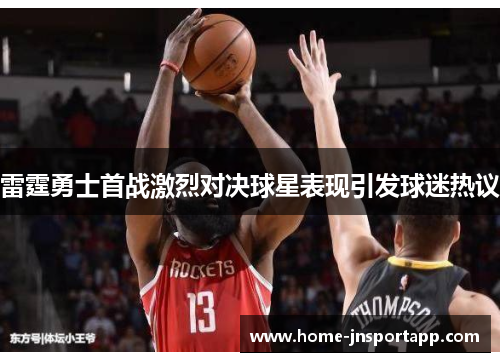 雷霆勇士首战激烈对决球星表现引发球迷热议