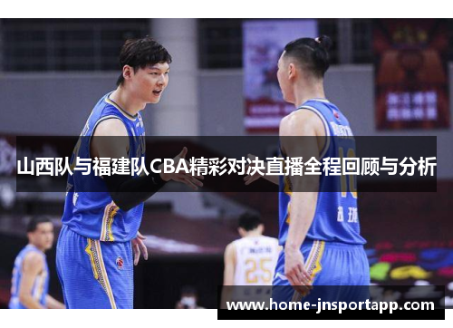 山西队与福建队CBA精彩对决直播全程回顾与分析